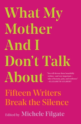 What My Mother and I Don't Talk About: Fifteen Writers Break the Silence By Michele Filgate (Editor) Cover Image
