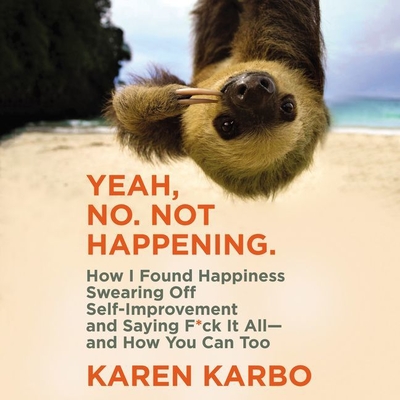 Yeah, No. Not Happening.: How I Found Happiness Swearing Off Self-Improvement and Saying F*ck It All--And How You Can Too Yeah, No. Not Happening.: How I Found Happiness Swearing Off Self-Improvement and Saying F*ck It All--And How You Can Too cover