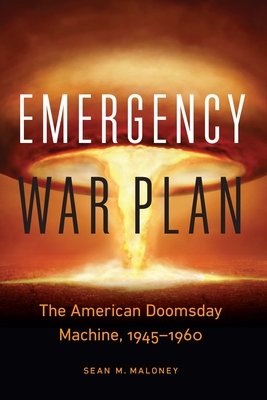 Emergency War Plan: The American Doomsday Machine, 1945–1960 By Sean M. Maloney Cover Image