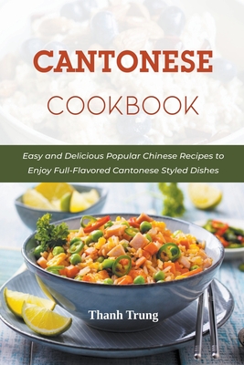 Cantonese Cookbook: Easy and Delicious Popular Chinese Recipes to Enjoy Full-Flavored Cantonese Styled Dishes Cover Image