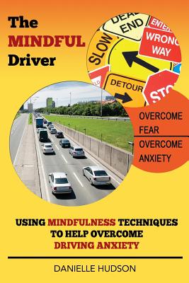 The Mindful Driver: Using Mindfulness Techniques to Help Overcome Driving Anxiety By Danielle Hudson Cover Image