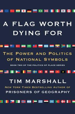 A Flag Worth Dying For: The Power and Politics of National Symbols (Politics of Place #2) By Tim Marshall Cover Image