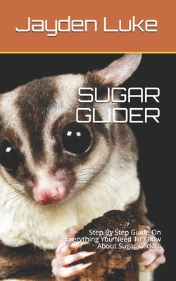 Sugar Glider: Step By Step Guide On Everything You Need To Know About Sugar Gliders Cover Image