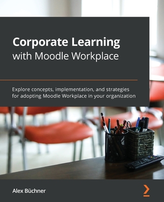 Corporate Learning with Moodle Workplace: Explore concepts, implementation, and strategies for adopting Moodle Workplace in your organization Cover Image