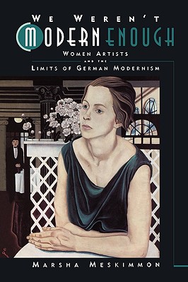 We Weren't Modern Enough: Women Artists and the Limits of German ...