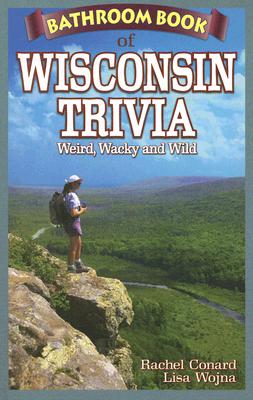 Bathroom Book of Wisconsin Trivia: Weird, Wacky and Wild Cover Image