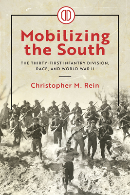 Mobilizing the South: The Thirty-First Infantry Division, Race, and World War II By Christopher M. Rein Cover Image