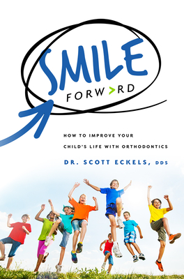 Smile Forward: How to Improve Your Child's Life with Orthodontics By Scott Eckels Cover Image
