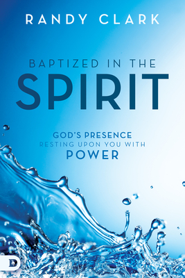 Baptized in the Spirit: God's Presence Resting Upon You With Power By Randy Clark Cover Image