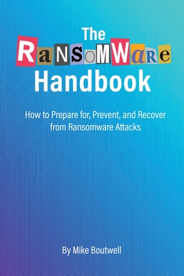 The Ransomware Handbook: How to Prepare for, Prevent, and Recover from Ransomware Attacks By Mike Boutwell, Timea Kopcakova (Photographer) Cover Image