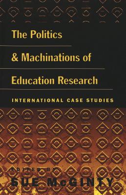 The Politics and Machinations of Education Research: International Case Studies (Counterpoints #112) By Shirley Steinberg (Editor), Joe L. Kincheloe (Editor), Sue McGinty (Editor) Cover Image