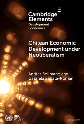 Chilean Economic Development Under Neoliberalism: Structural Transformation, High Inequality and Environmental Fragility (Elements in Development Economics)