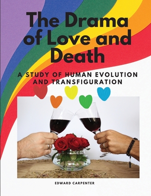 The Drama of Love and Death - A Study of Human Evolution and Transfiguration By Edward Carpenter Cover Image