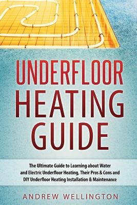 Underfloor Heating Guide: The Ultimate Guide to Learning about Water and Electric Underfloor Heating, Their Pros & Cons and DIY Underfloor Heati Cover Image