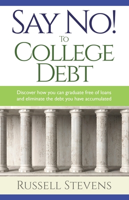 Say No! To College Debt: Discover how you can graduate free of loans and eliminate the debt you have accumulated Cover Image