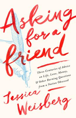 Asking for a Friend: Three Centuries of Advice on Life, Love, Money, and Other Burning Questions from a Nation Obsessed By Jessica Weisberg Cover Image