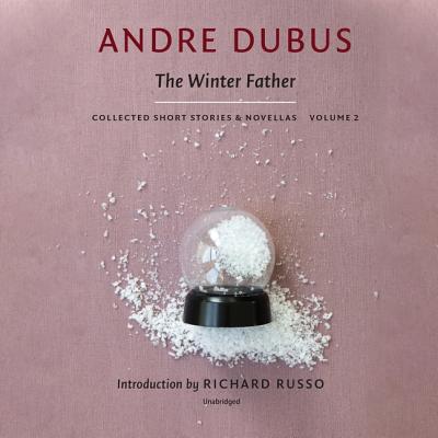 The Winter Father: Collected Short Stories and Novellas, Volume 2 (Collected Short Stories and Novellas of Andre Dubus)