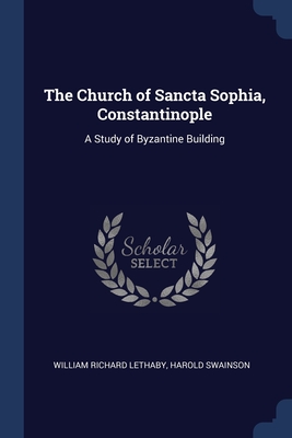 The Church of Sancta Sophia, Constantinople: A Study of Byzantine Building Cover Image