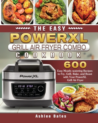 The Easy PowerXL Grill Air Fryer Combo Cookbook: 600 Easy Mouth-watering Recipes to Fry, Grill, Bake, and Roast with Your PowerXL Grill Air Fryer Cover Image