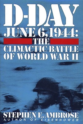 D-Day: June 6, 1944 -- The Climactic Battle of WWII By Stephen E. Ambrose Cover Image