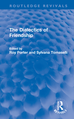 The Dialectics of Friendship (Routledge Revivals) By Roy Porter (Editor), Sylvana Tomaselli (Editor) Cover Image
