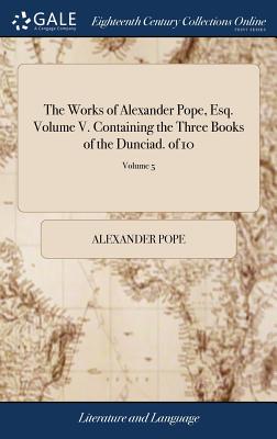 The Works Of Alexander Pope Esq Volume V Containing The Three Books Of The Dunciad Of 10 Volume 5 Hardcover Politics And Prose Bookstore