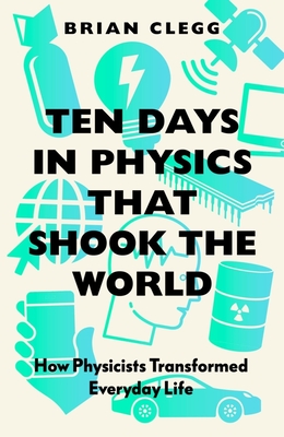 Ten Days in Physics That Shook the World: How Physicists Transformed Everyday Life By Brian Clegg Cover Image