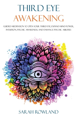 Third Eye Awakening: Guided Meditation to Open Your Third Eye, Expand Mind Power, Intuition, Psychic Awareness, and Enhance Psychic Abiliti By Sarah Rowland Cover Image