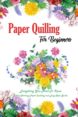 Paper Quilling For Beginners: Everything You Need To Know Before Starting  Paper Quilling and Easy Steps Guide: Quilling Book (Paperback)