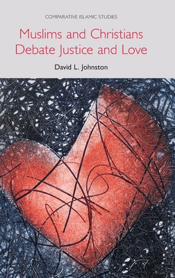 Muslims and Christians Debate Justice and Love (Comparative Islamic Studies) By David L. Johnston Cover Image