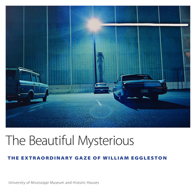 The Beautiful Mysterious: The Extraordinary Gaze of William Eggleston (University of Mississippi Museum and Historic Houses)