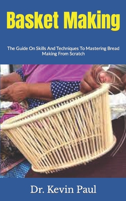 Basket Making: The Guide On Skills And Techniques To Mastering Bread Making From Scratch Cover Image