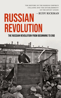 Russian Revolution: The Russian Revolution From Beginning To End (The History Of The Russian Empire's Collapse And The Establishment Of Th By Rudy Rickman Cover Image