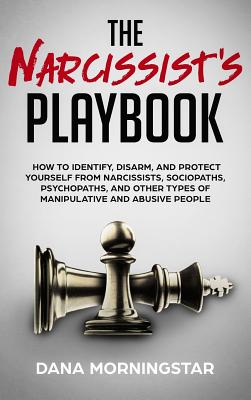 The Narcissist's Playbook: How to Identify, Disarm, and Protect Yourself from Narcissists, Sociopaths, Psychopaths, and Other Types of Manipulati By Dana Morningstar Cover Image