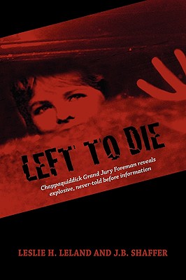 Left to Die: Chappaquiddick Grand Jury Foreman Reveals Explosive, Never-told Before Information By J. B. Shaffer, Leslie H. Leland Cover Image