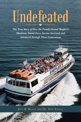 Undefeated: The True Story of How the Family-Owned Shepler's Mackinac Island Ferry Service Survived and Advanced through Three Gen