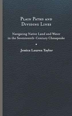 Plain Paths and Dividing Lines: Navigating Native Land and Water in the Seventeenth-Century Chesapeake (Early American Histories) Cover Image