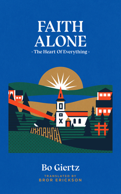 Faith Alone: The Heart of Everything By Bo Giertz, Bror Erickson (Translator) Cover Image