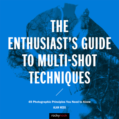 The Enthusiast's Guide to Multi-Shot Techniques: 49 Photographic Principles You Need to Know By Alan Hess Cover Image