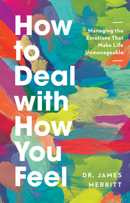How to Deal with How You Feel: Managing the Emotions That Make Life Unmanageable By James Merritt Cover Image