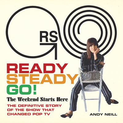 Ready Steady Go!: The Weekend Starts Here: The Definitive Story of the Show That Changed Pop TV By Andy Neill, Michael Lindsay-Hogg (Foreword by), Vicki Wickham (Foreword by), Mick Jagger (Other primary creator), Pete Townshend (Other primary creator), Ray Davies (Other primary creator) Cover Image