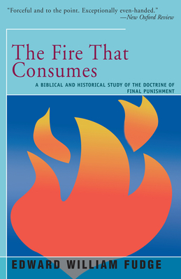 The Fire That Consumes: A Biblical and Historical Study of the Doctrine of the Final Punishment By Edward Fudge Cover Image
