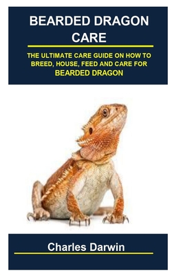 Bearded Dragon Care: Bearded Dragon Care: The Ultimate Care Guide on How to Breed, House, Feed and Care for Bearded Dragon Cover Image