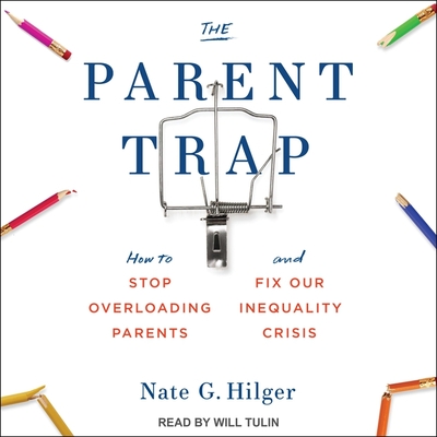 The Parent Trap: How to Stop Overloading Parents and Fix Our Inequality Crisis By Nate G. Hilger, Will Tulin (Read by) Cover Image