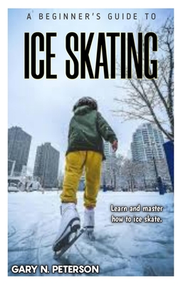 A Beginner's Guide to Ice Skating: Learn and master how to ice skate Cover Image