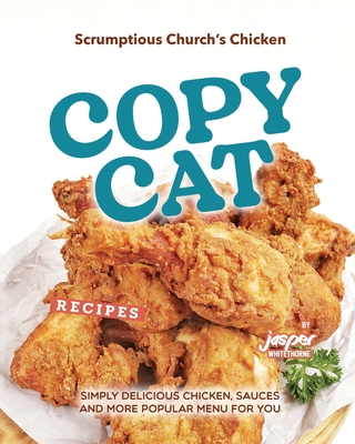 Scrumptious Church's Chicken Copycat Recipes: Simply Delicious Chicken, Sauces and More Popular Menu for You Cover Image