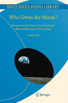 Who Owns the Moon?: Extraterrestrial Aspects of Land and Mineral Resources Ownership (Space Regulations Library #4) Cover Image