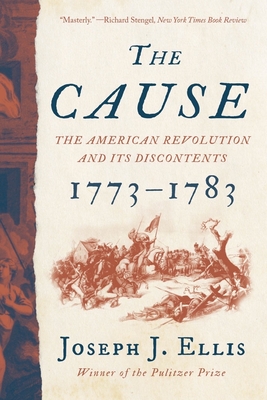 The Cause: The American Revolution and its Discontents, 1773-1783 By Joseph J. Ellis, Ph.D. Cover Image
