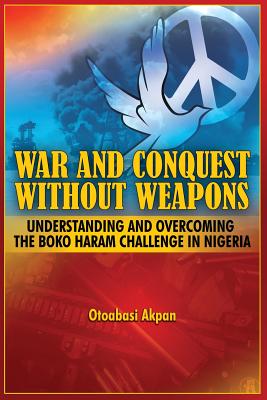 War and Conquest Without Weapons: Tactics and Strategies of Scorching the Phenomenon of Boko Haram in Nigeria By Otoabasi Akpan Cover Image