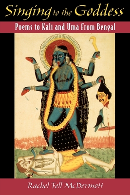 Singing to the Goddess: Poems to Kali and Uma from Bengal By Rachel Fell McDermott Cover Image